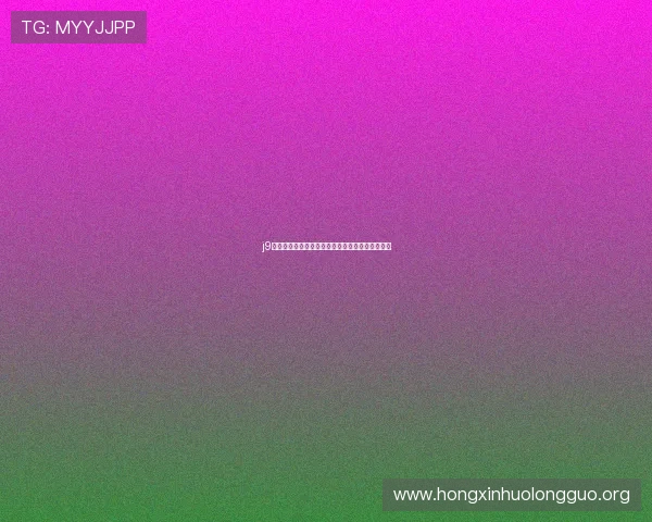 j9真人版图片全景展示:细腻画质带来极致视觉体验 j9真人版图片全景展示:细腻画质带来极致视觉体验